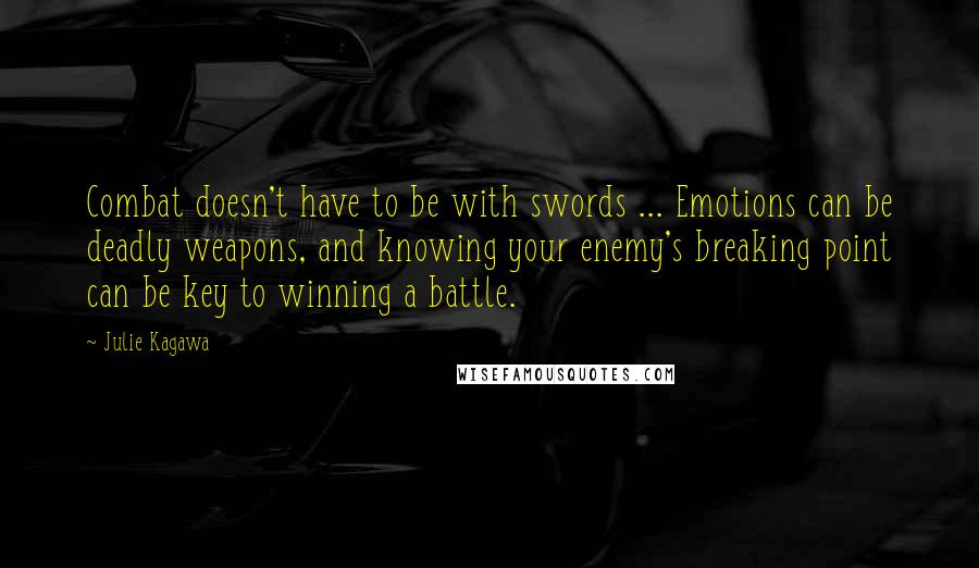 Julie Kagawa Quotes: Combat doesn't have to be with swords ... Emotions can be deadly weapons, and knowing your enemy's breaking point can be key to winning a battle.