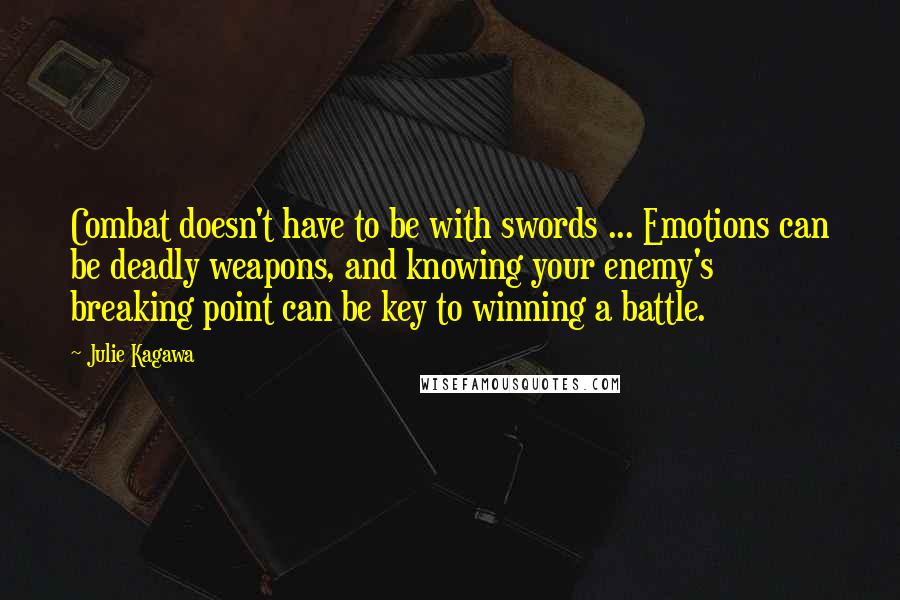 Julie Kagawa Quotes: Combat doesn't have to be with swords ... Emotions can be deadly weapons, and knowing your enemy's breaking point can be key to winning a battle.