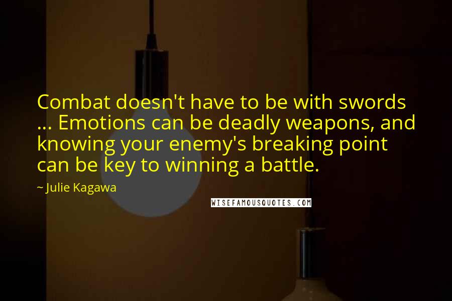 Julie Kagawa Quotes: Combat doesn't have to be with swords ... Emotions can be deadly weapons, and knowing your enemy's breaking point can be key to winning a battle.