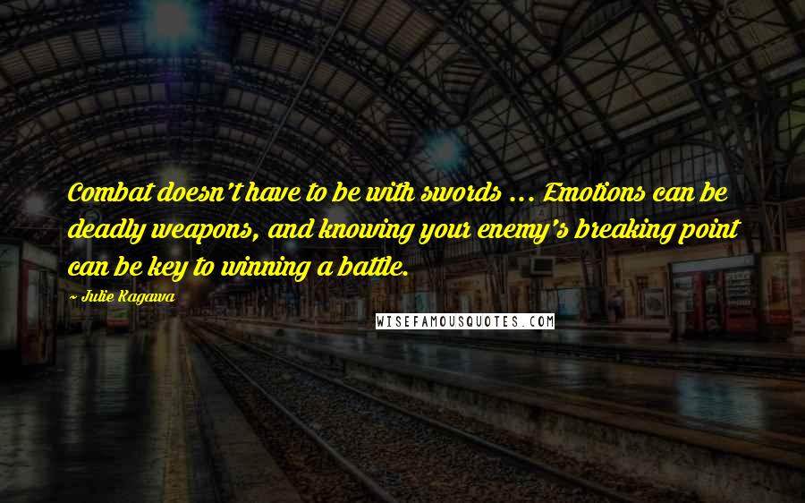 Julie Kagawa Quotes: Combat doesn't have to be with swords ... Emotions can be deadly weapons, and knowing your enemy's breaking point can be key to winning a battle.