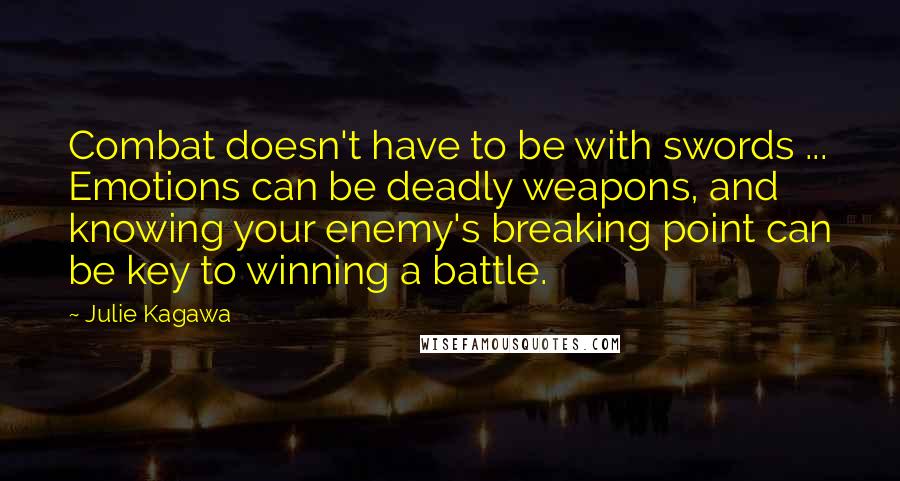 Julie Kagawa Quotes: Combat doesn't have to be with swords ... Emotions can be deadly weapons, and knowing your enemy's breaking point can be key to winning a battle.
