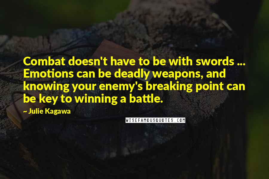 Julie Kagawa Quotes: Combat doesn't have to be with swords ... Emotions can be deadly weapons, and knowing your enemy's breaking point can be key to winning a battle.