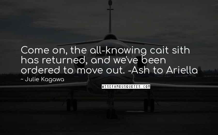 Julie Kagawa Quotes: Come on, the all-knowing cait sith has returned, and we've been ordered to move out. -Ash to Ariella