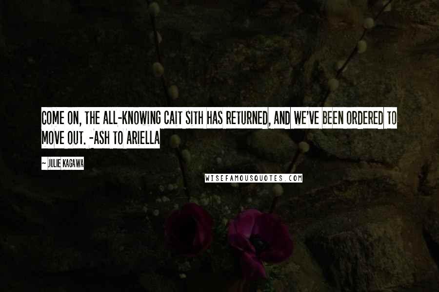 Julie Kagawa Quotes: Come on, the all-knowing cait sith has returned, and we've been ordered to move out. -Ash to Ariella