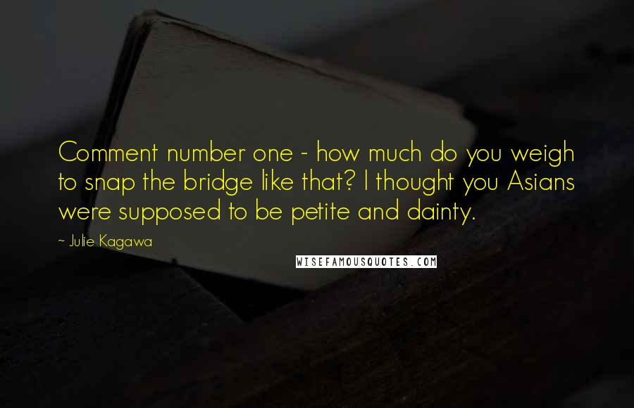 Julie Kagawa Quotes: Comment number one - how much do you weigh to snap the bridge like that? I thought you Asians were supposed to be petite and dainty.