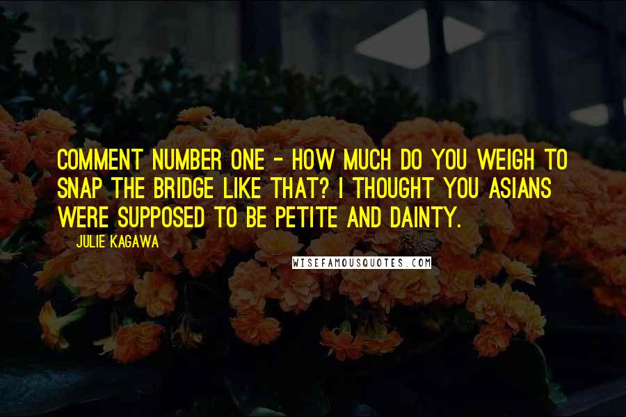 Julie Kagawa Quotes: Comment number one - how much do you weigh to snap the bridge like that? I thought you Asians were supposed to be petite and dainty.