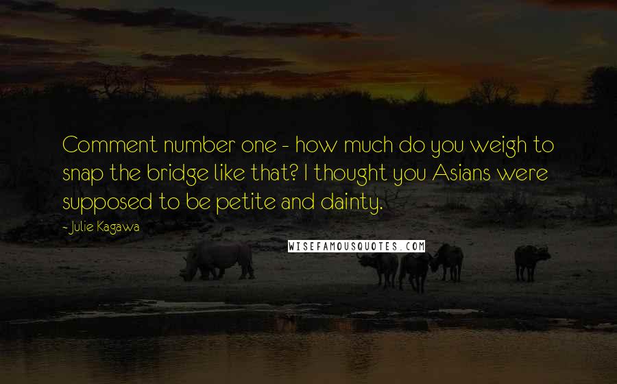 Julie Kagawa Quotes: Comment number one - how much do you weigh to snap the bridge like that? I thought you Asians were supposed to be petite and dainty.