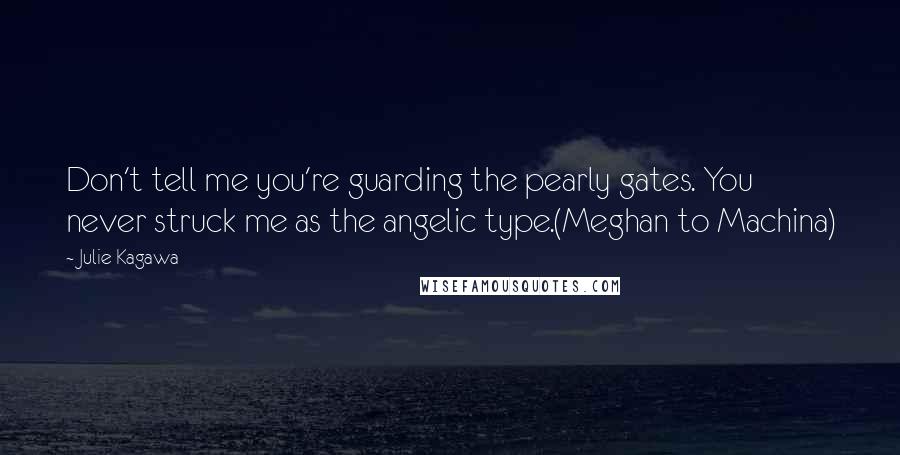 Julie Kagawa Quotes: Don't tell me you're guarding the pearly gates. You never struck me as the angelic type.(Meghan to Machina)