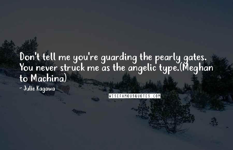 Julie Kagawa Quotes: Don't tell me you're guarding the pearly gates. You never struck me as the angelic type.(Meghan to Machina)