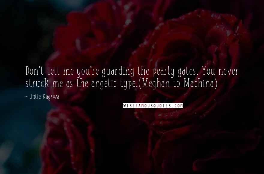 Julie Kagawa Quotes: Don't tell me you're guarding the pearly gates. You never struck me as the angelic type.(Meghan to Machina)