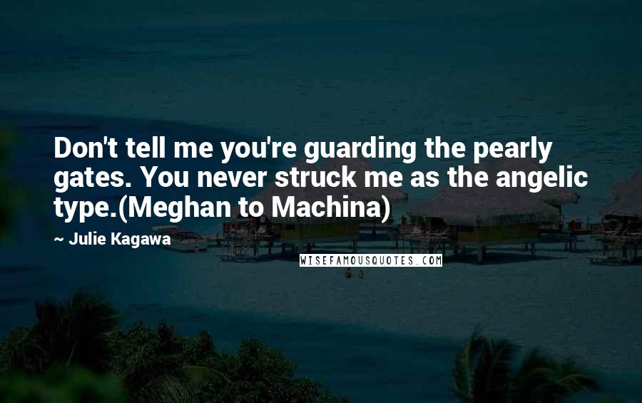 Julie Kagawa Quotes: Don't tell me you're guarding the pearly gates. You never struck me as the angelic type.(Meghan to Machina)