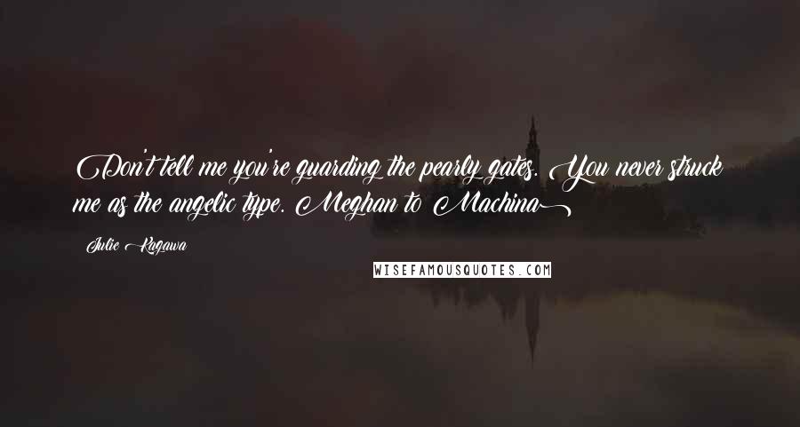 Julie Kagawa Quotes: Don't tell me you're guarding the pearly gates. You never struck me as the angelic type.(Meghan to Machina)