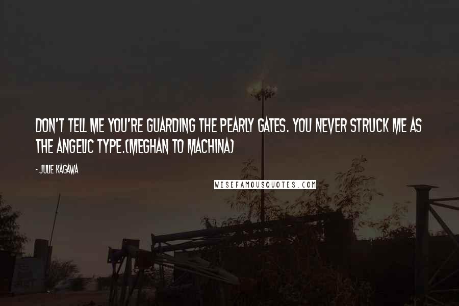 Julie Kagawa Quotes: Don't tell me you're guarding the pearly gates. You never struck me as the angelic type.(Meghan to Machina)