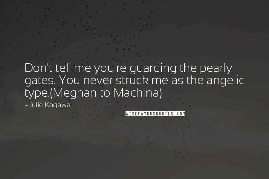 Julie Kagawa Quotes: Don't tell me you're guarding the pearly gates. You never struck me as the angelic type.(Meghan to Machina)
