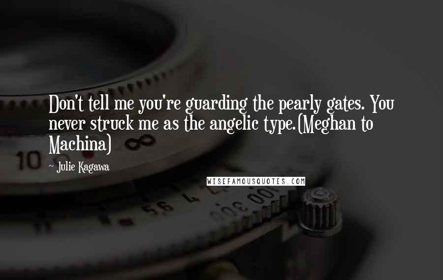 Julie Kagawa Quotes: Don't tell me you're guarding the pearly gates. You never struck me as the angelic type.(Meghan to Machina)