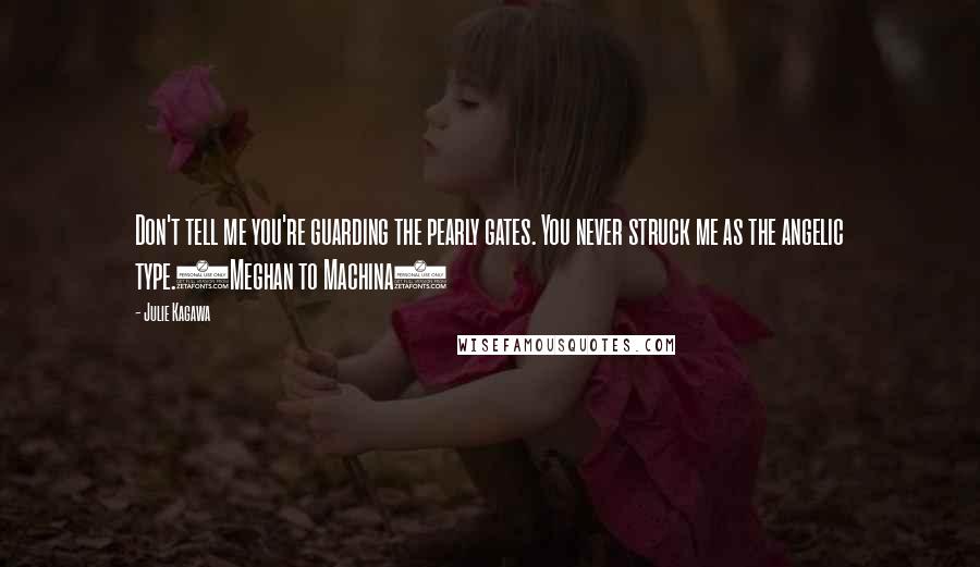 Julie Kagawa Quotes: Don't tell me you're guarding the pearly gates. You never struck me as the angelic type.(Meghan to Machina)