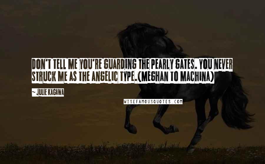 Julie Kagawa Quotes: Don't tell me you're guarding the pearly gates. You never struck me as the angelic type.(Meghan to Machina)