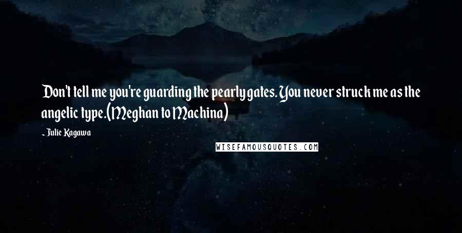 Julie Kagawa Quotes: Don't tell me you're guarding the pearly gates. You never struck me as the angelic type.(Meghan to Machina)