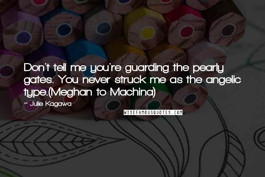 Julie Kagawa Quotes: Don't tell me you're guarding the pearly gates. You never struck me as the angelic type.(Meghan to Machina)