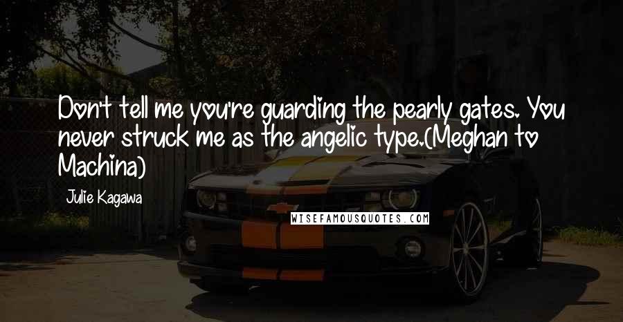 Julie Kagawa Quotes: Don't tell me you're guarding the pearly gates. You never struck me as the angelic type.(Meghan to Machina)