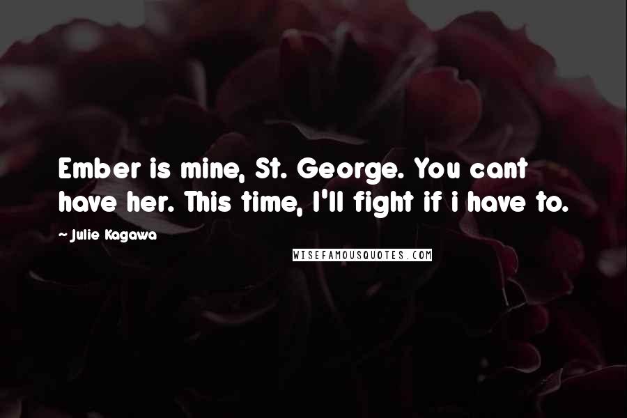 Julie Kagawa Quotes: Ember is mine, St. George. You cant have her. This time, I'll fight if i have to.