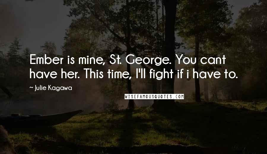 Julie Kagawa Quotes: Ember is mine, St. George. You cant have her. This time, I'll fight if i have to.