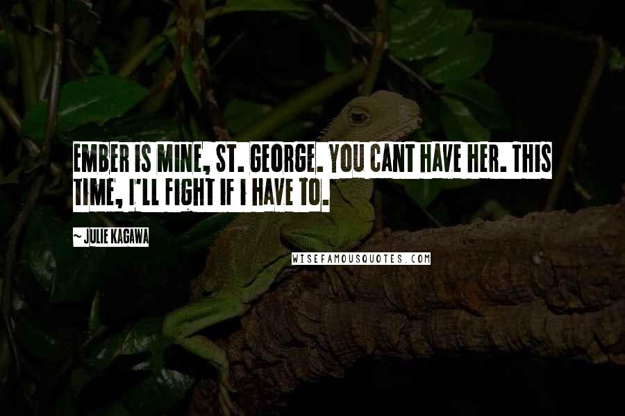 Julie Kagawa Quotes: Ember is mine, St. George. You cant have her. This time, I'll fight if i have to.