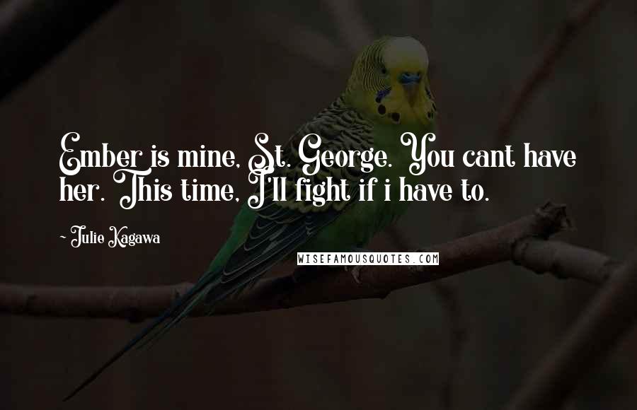 Julie Kagawa Quotes: Ember is mine, St. George. You cant have her. This time, I'll fight if i have to.