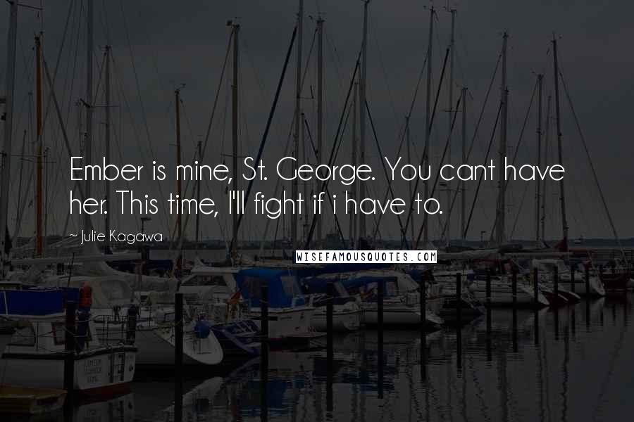 Julie Kagawa Quotes: Ember is mine, St. George. You cant have her. This time, I'll fight if i have to.