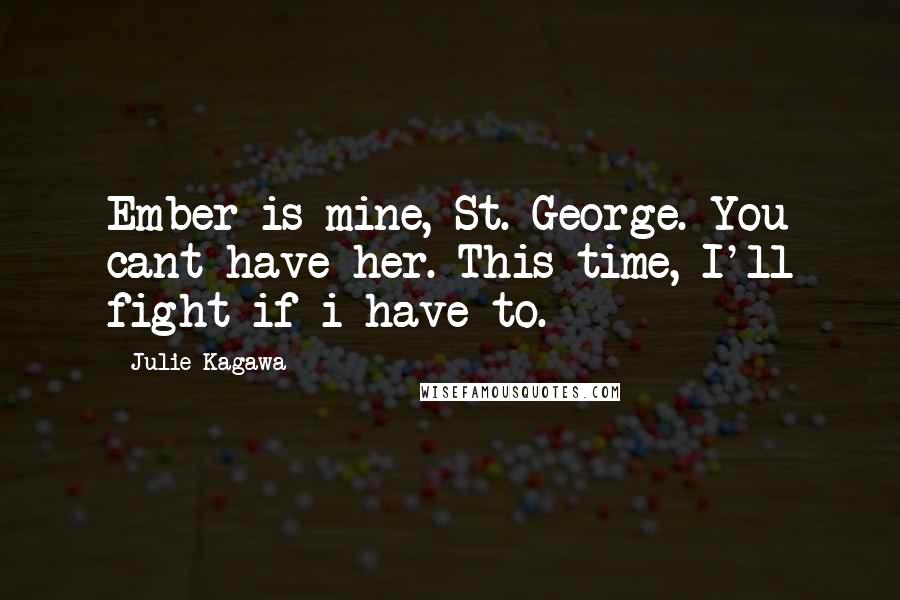 Julie Kagawa Quotes: Ember is mine, St. George. You cant have her. This time, I'll fight if i have to.