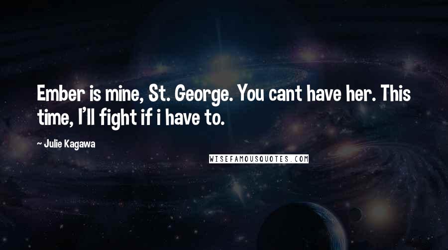 Julie Kagawa Quotes: Ember is mine, St. George. You cant have her. This time, I'll fight if i have to.