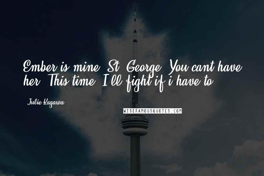 Julie Kagawa Quotes: Ember is mine, St. George. You cant have her. This time, I'll fight if i have to.