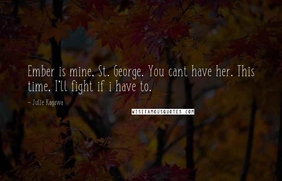 Julie Kagawa Quotes: Ember is mine, St. George. You cant have her. This time, I'll fight if i have to.