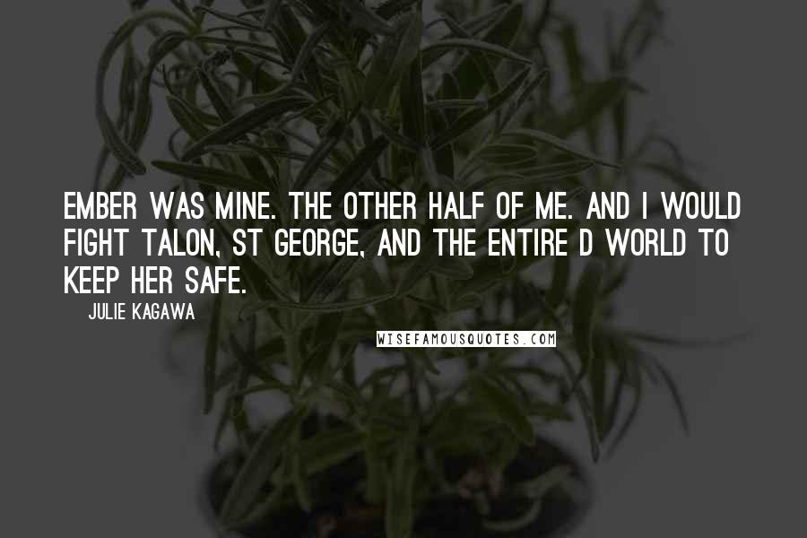 Julie Kagawa Quotes: Ember was mine. The other half of me. And I would fight Talon, St George, and the entire d world to keep her safe.