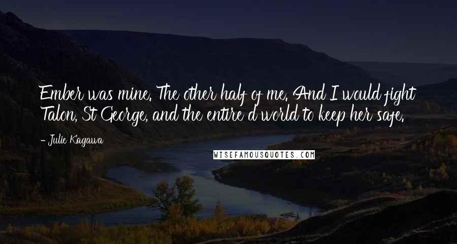 Julie Kagawa Quotes: Ember was mine. The other half of me. And I would fight Talon, St George, and the entire d world to keep her safe.