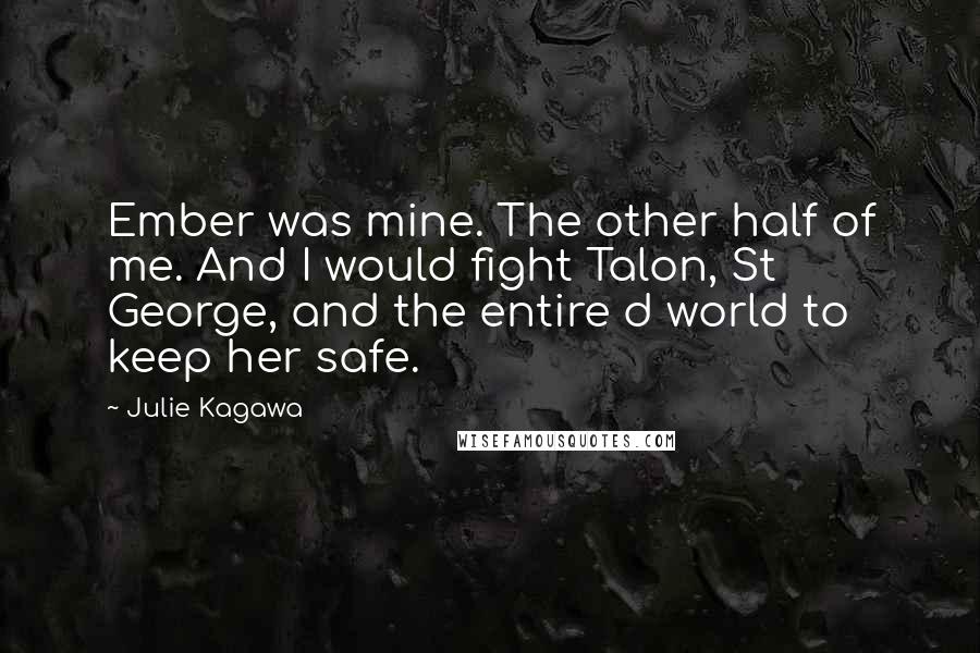 Julie Kagawa Quotes: Ember was mine. The other half of me. And I would fight Talon, St George, and the entire d world to keep her safe.