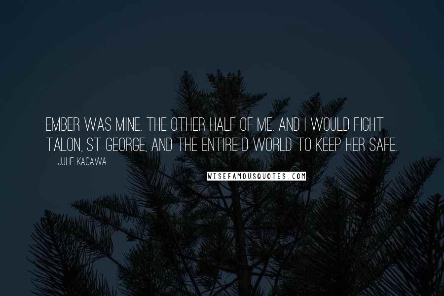 Julie Kagawa Quotes: Ember was mine. The other half of me. And I would fight Talon, St George, and the entire d world to keep her safe.