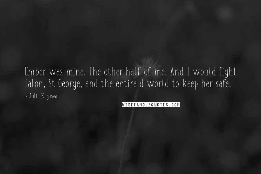 Julie Kagawa Quotes: Ember was mine. The other half of me. And I would fight Talon, St George, and the entire d world to keep her safe.