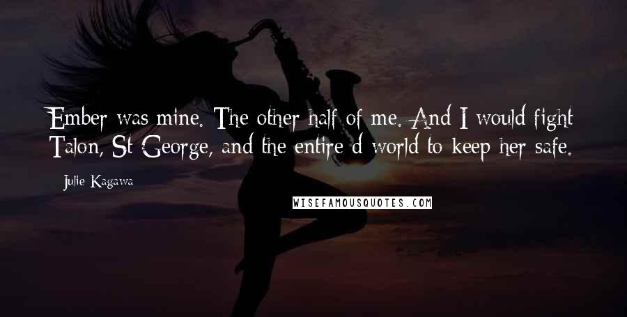 Julie Kagawa Quotes: Ember was mine. The other half of me. And I would fight Talon, St George, and the entire d world to keep her safe.