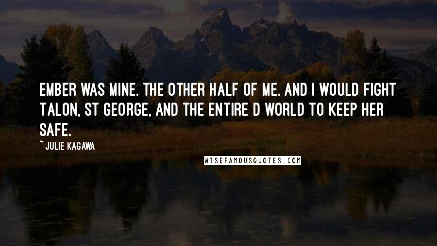 Julie Kagawa Quotes: Ember was mine. The other half of me. And I would fight Talon, St George, and the entire d world to keep her safe.