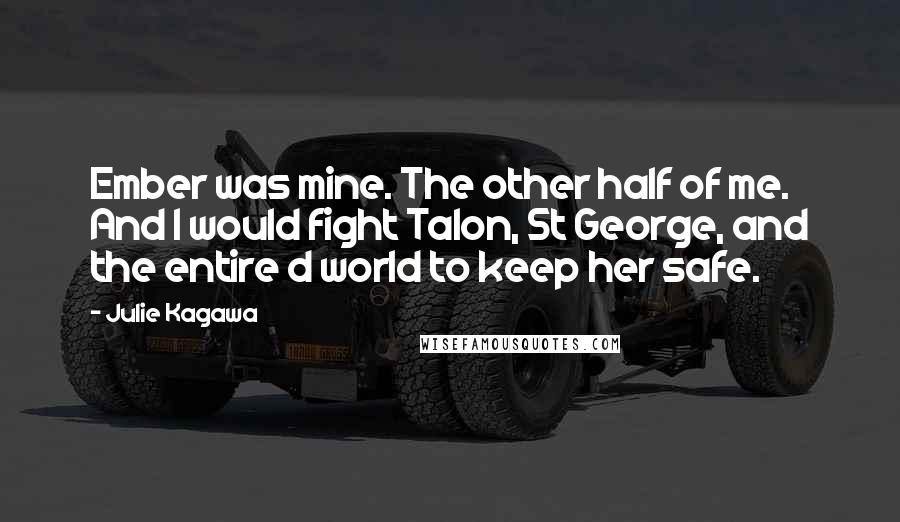 Julie Kagawa Quotes: Ember was mine. The other half of me. And I would fight Talon, St George, and the entire d world to keep her safe.