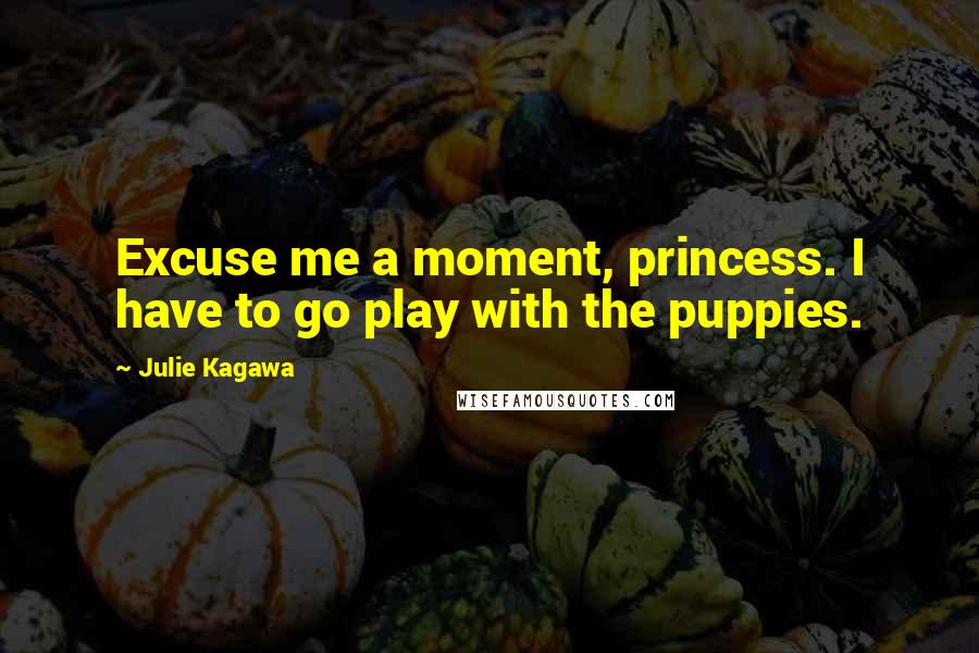 Julie Kagawa Quotes: Excuse me a moment, princess. I have to go play with the puppies.