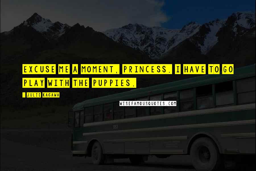 Julie Kagawa Quotes: Excuse me a moment, princess. I have to go play with the puppies.