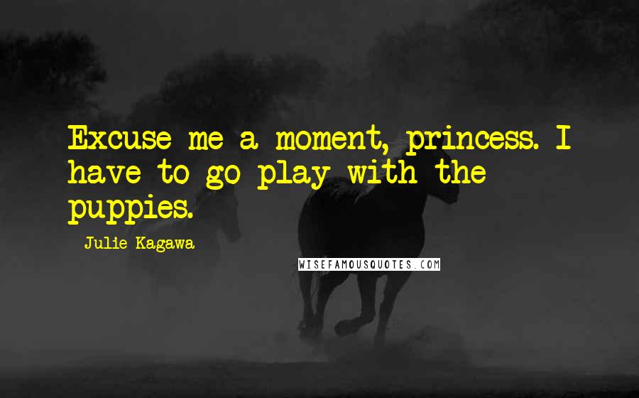 Julie Kagawa Quotes: Excuse me a moment, princess. I have to go play with the puppies.