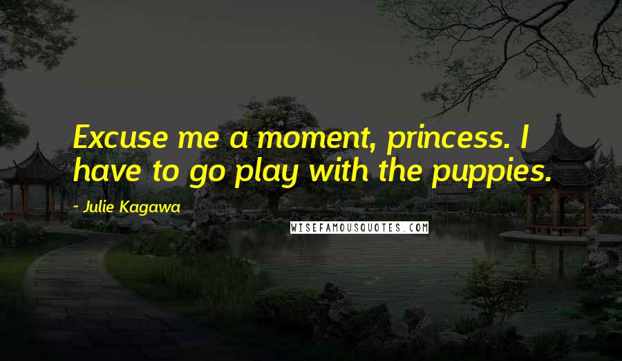 Julie Kagawa Quotes: Excuse me a moment, princess. I have to go play with the puppies.