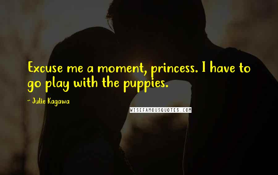 Julie Kagawa Quotes: Excuse me a moment, princess. I have to go play with the puppies.
