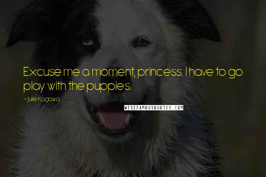 Julie Kagawa Quotes: Excuse me a moment, princess. I have to go play with the puppies.