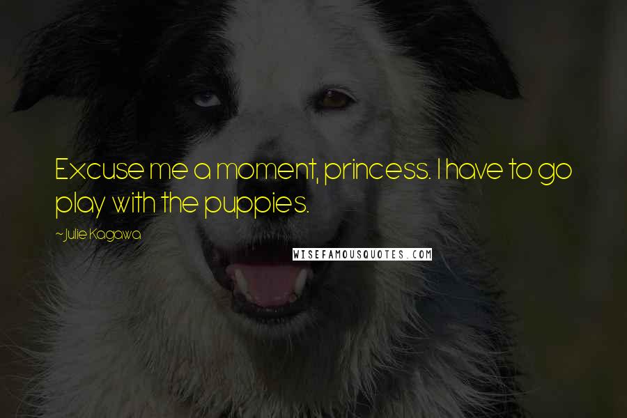 Julie Kagawa Quotes: Excuse me a moment, princess. I have to go play with the puppies.