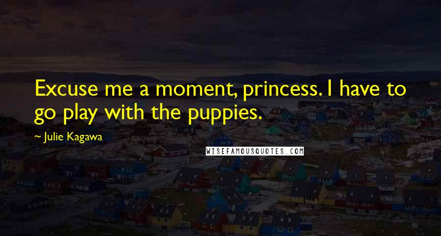 Julie Kagawa Quotes: Excuse me a moment, princess. I have to go play with the puppies.