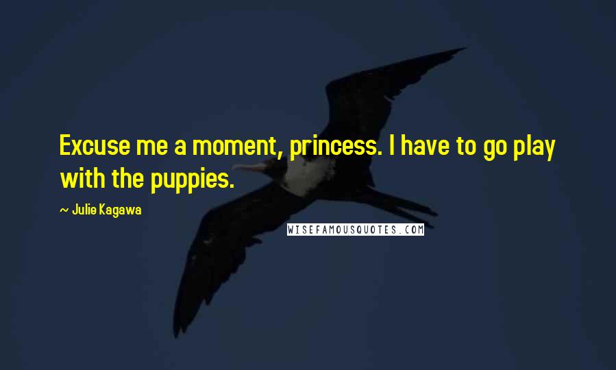 Julie Kagawa Quotes: Excuse me a moment, princess. I have to go play with the puppies.